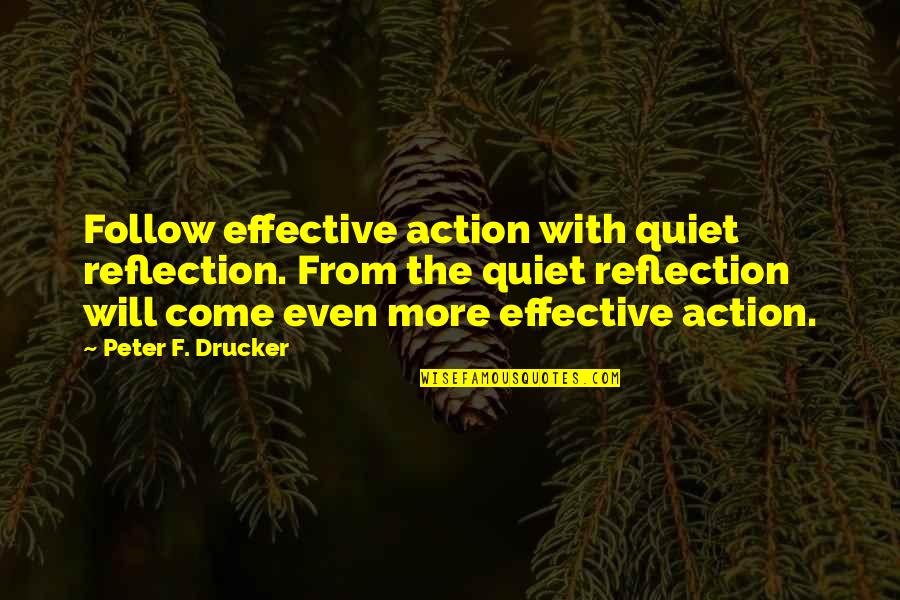 Reflection Without Action Quotes By Peter F. Drucker: Follow effective action with quiet reflection. From the Reflection Without Action Quotes By Peter F. Drucker: Follow effective action with quiet reflection. From the