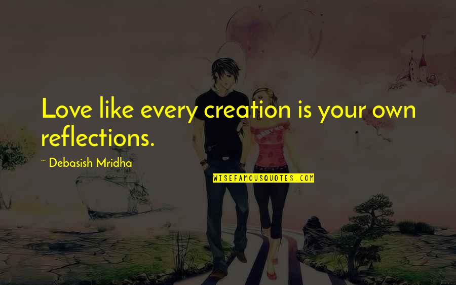 Reflections Of Life Quotes By Debasish Mridha: Love like every creation is your own reflections.