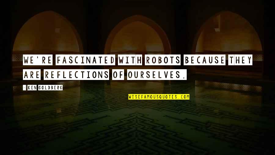 Reflections Of Ourselves Quotes By Ken Goldberg: We're fascinated with robots because they are reflections