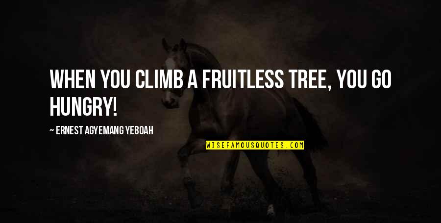 Reflections Quotes By Ernest Agyemang Yeboah: When you climb a fruitless tree, you go