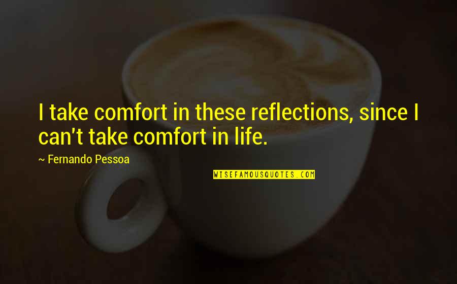 Reflections Quotes By Fernando Pessoa: I take comfort in these reflections, since I