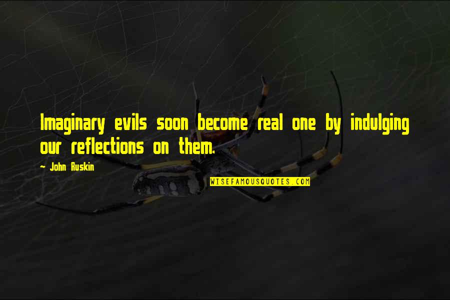 Reflections Quotes By John Ruskin: Imaginary evils soon become real one by indulging