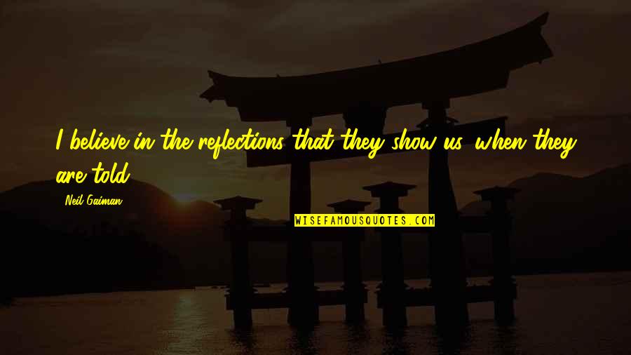 Reflections Quotes By Neil Gaiman: I believe in the reflections that they show