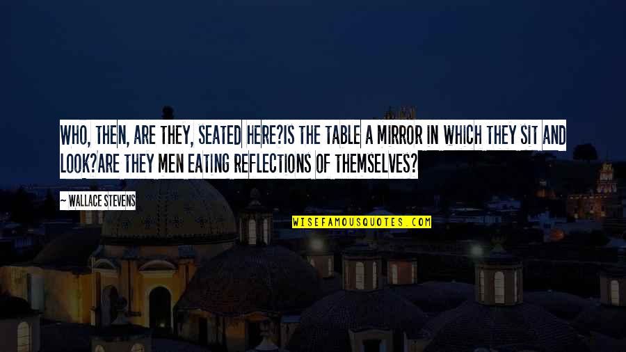 Reflections Quotes By Wallace Stevens: Who, then, are they, seated here?Is the table