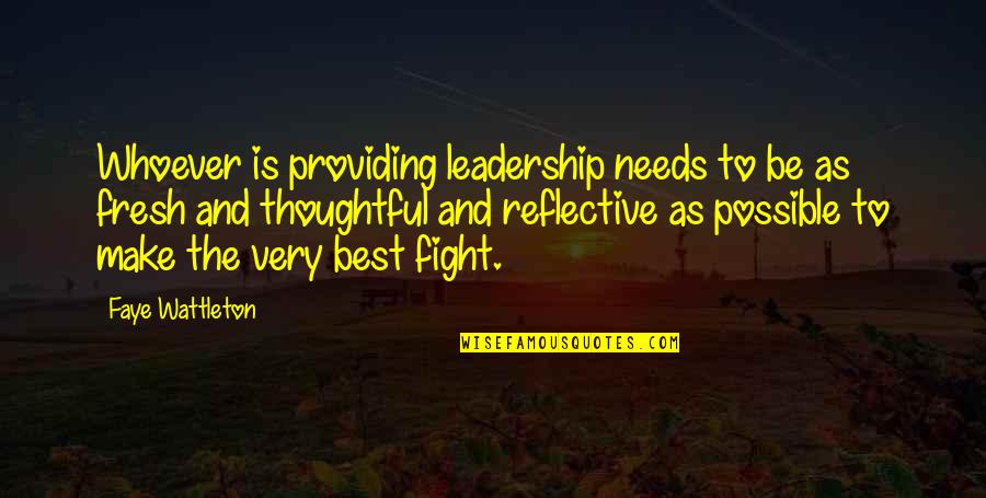 Reflective Leadership Quotes By Faye Wattleton: Whoever is providing leadership needs to be as Reflective Leadership Quotes By Faye Wattleton: Whoever is providing leadership needs to be as
