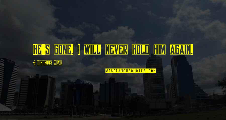 Reflective Leadership Quotes By Richelle Mead: He's gone. I will never hold him again. Reflective Leadership Quotes By Richelle Mead: He's gone. I will never hold him again.