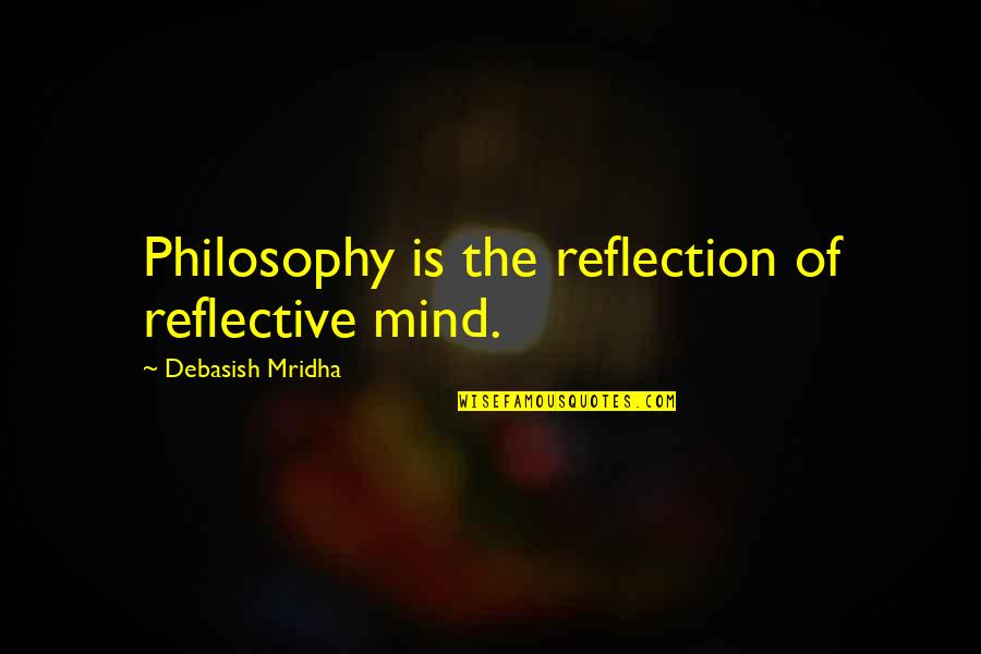 Reflective Mind Quotes By Debasish Mridha: Philosophy is the reflection of reflective mind. Reflective Mind Quotes By Debasish Mridha: Philosophy is the reflection of reflective mind.
