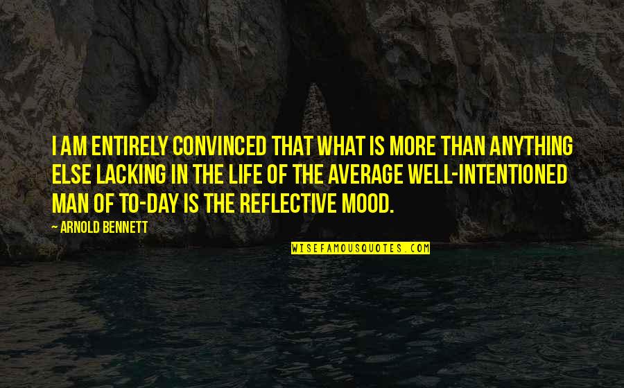 Reflective Quotes By Arnold Bennett: I am entirely convinced that what is more Reflective Quotes By Arnold Bennett: I am entirely convinced that what is more
