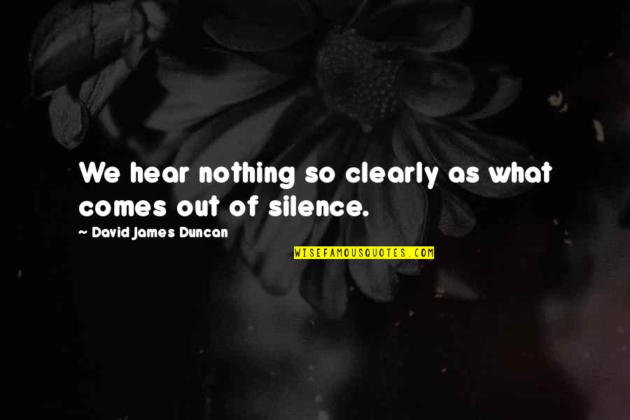 Reflective Quotes By David James Duncan: We hear nothing so clearly as what comes Reflective Quotes By David James Duncan: We hear nothing so clearly as what comes