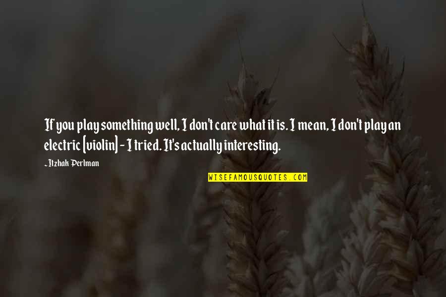 Reflective Teaching Quotes By Itzhak Perlman: If you play something well, I don't care