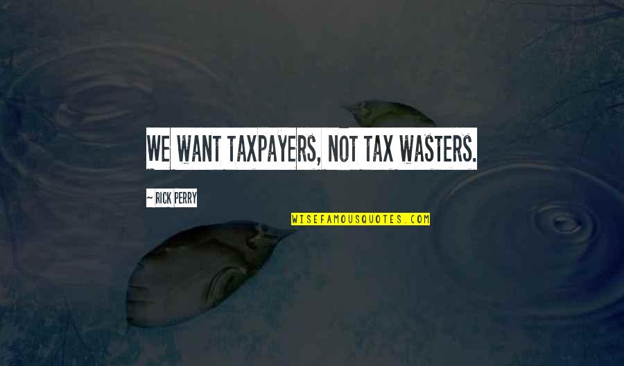 Reflective Thoughts Quotes By Rick Perry: We want taxpayers, not tax wasters.