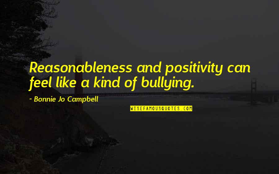 Reflectively Yours Quotes By Bonnie Jo Campbell: Reasonableness and positivity can feel like a kind