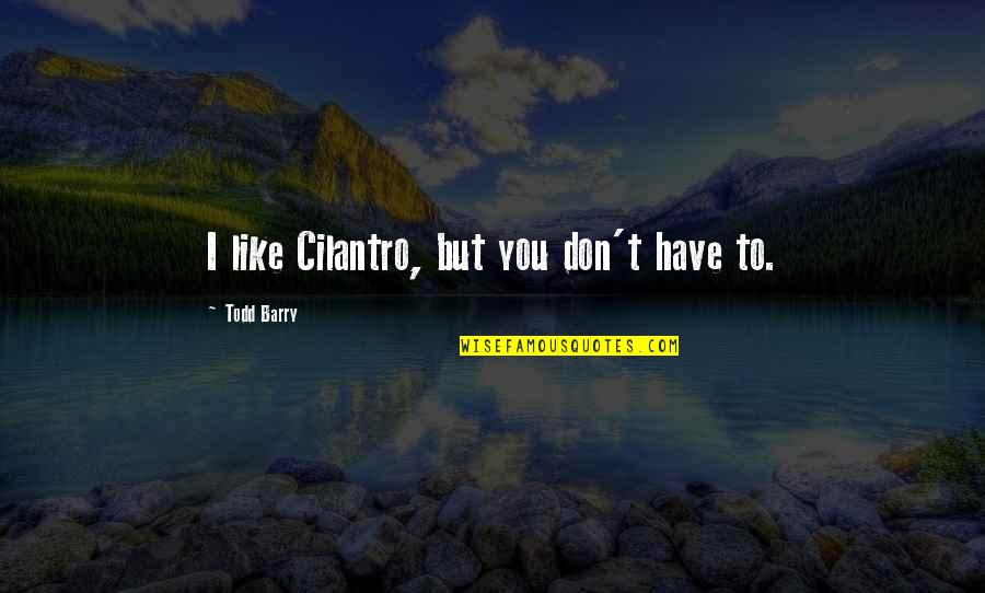 Reflectivelyyours Quotes By Todd Barry: I like Cilantro, but you don't have to. Reflectivelyyours Quotes By Todd Barry: I like Cilantro, but you don't have to.