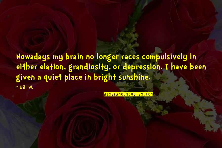 Reflectiveness Quotes By Bill W.: Nowadays my brain no longer races compulsively in Reflectiveness Quotes By Bill W.: Nowadays my brain no longer races compulsively in