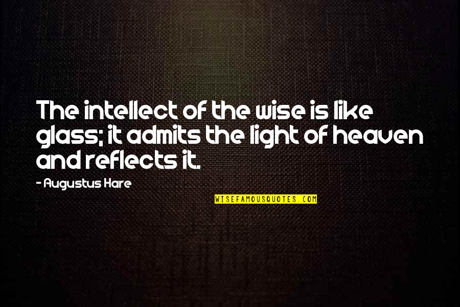 Reflects Light Quotes By Augustus Hare: The intellect of the wise is like glass;