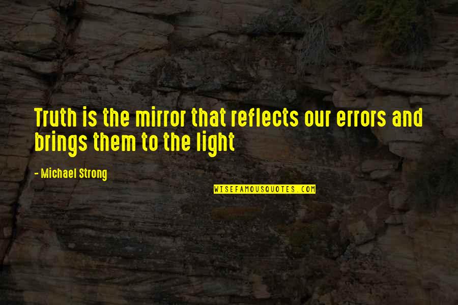 Reflects Light Quotes By Michael Strong: Truth is the mirror that reflects our errors