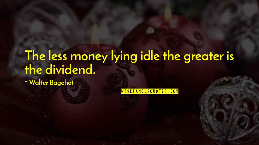 Reflejo De Moro Quotes By Walter Bagehot: The less money lying idle the greater is Reflejo De Moro Quotes By Walter Bagehot: The less money lying idle the greater is