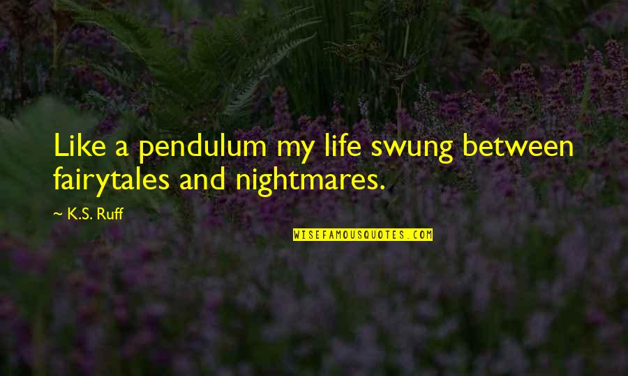 Refleksi Diri Quotes By K.S. Ruff: Like a pendulum my life swung between fairytales