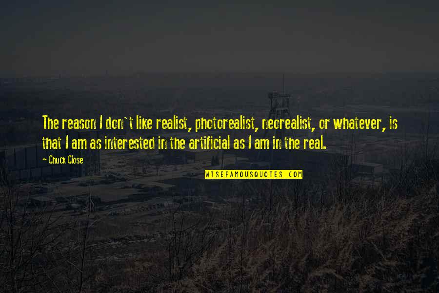 Reflektif Diari Quotes By Chuck Close: The reason I don't like realist, photorealist, neorealist, Reflektif Diari Quotes By Chuck Close: The reason I don't like realist, photorealist, neorealist,
