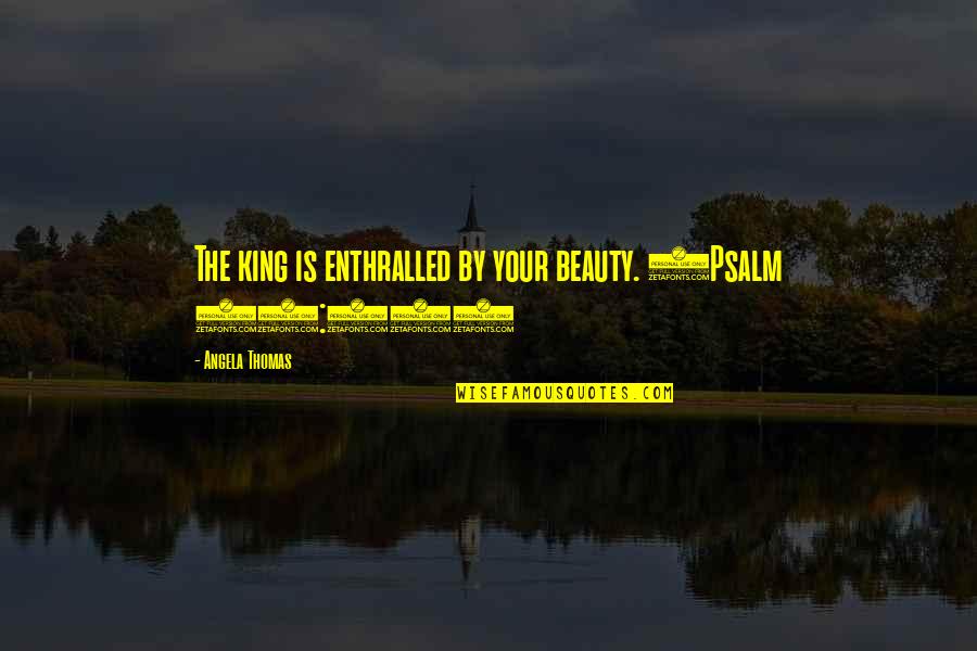 Reflektif Diri Quotes By Angela Thomas: The king is enthralled by your beauty. (Psalm