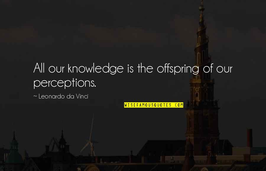 Reflexionar Quotes By Leonardo Da Vinci: All our knowledge is the offspring of our