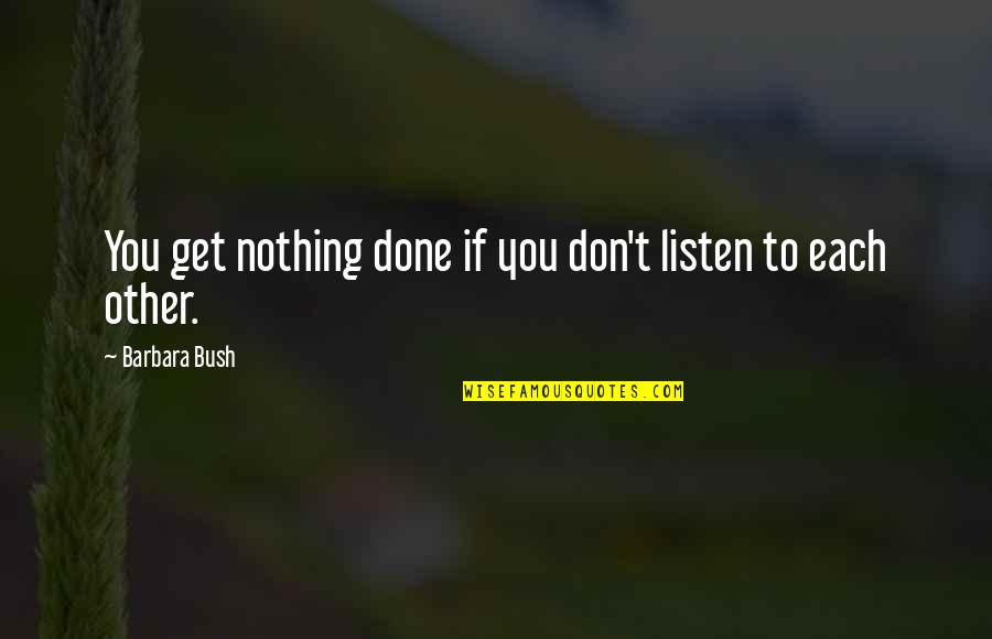 Reflexionar Sinonimos Quotes By Barbara Bush: You get nothing done if you don't listen Reflexionar Sinonimos Quotes By Barbara Bush: You get nothing done if you don't listen