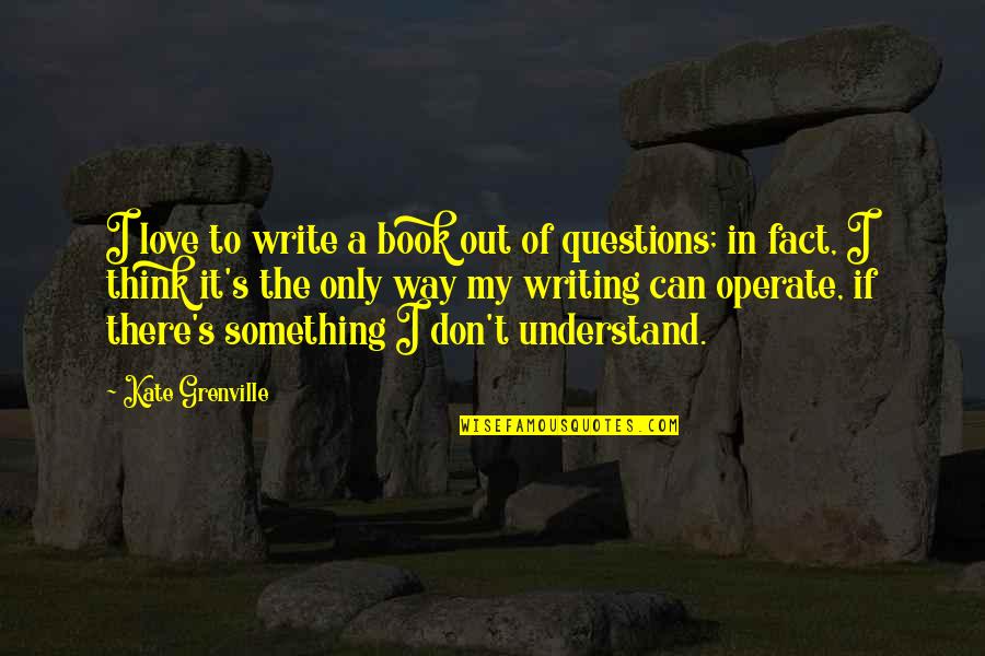 Reflexiones De Dios Quotes By Kate Grenville: I love to write a book out of