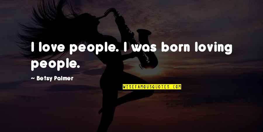 Reflexo Quotes By Betsy Palmer: I love people. I was born loving people. Reflexo Quotes By Betsy Palmer: I love people. I was born loving people.
