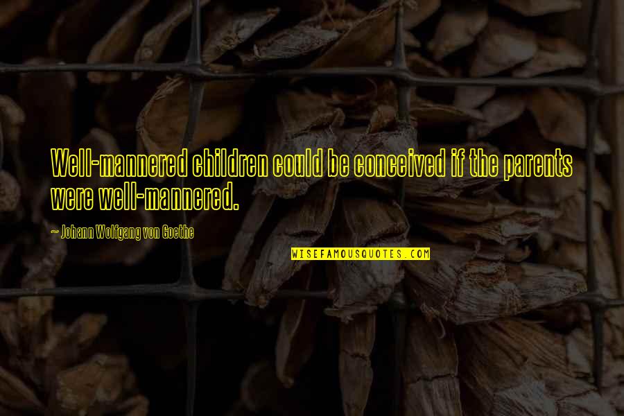 Reflexo Quotes By Johann Wolfgang Von Goethe: Well-mannered children could be conceived if the parents Reflexo Quotes By Johann Wolfgang Von Goethe: Well-mannered children could be conceived if the parents