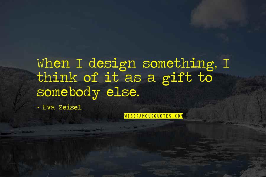 Reflexos Do Bebe Quotes By Eva Zeisel: When I design something, I think of it
