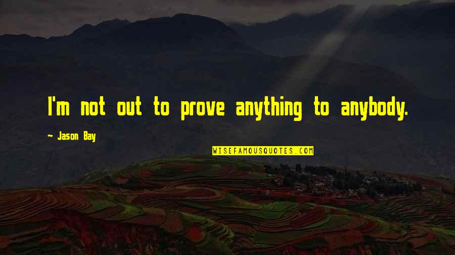 Reflita Em Quotes By Jason Bay: I'm not out to prove anything to anybody.