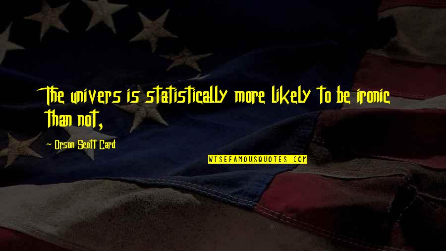 Reflourish Quotes By Orson Scott Card: The univers is statistically more likely to be Reflourish Quotes By Orson Scott Card: The univers is statistically more likely to be
