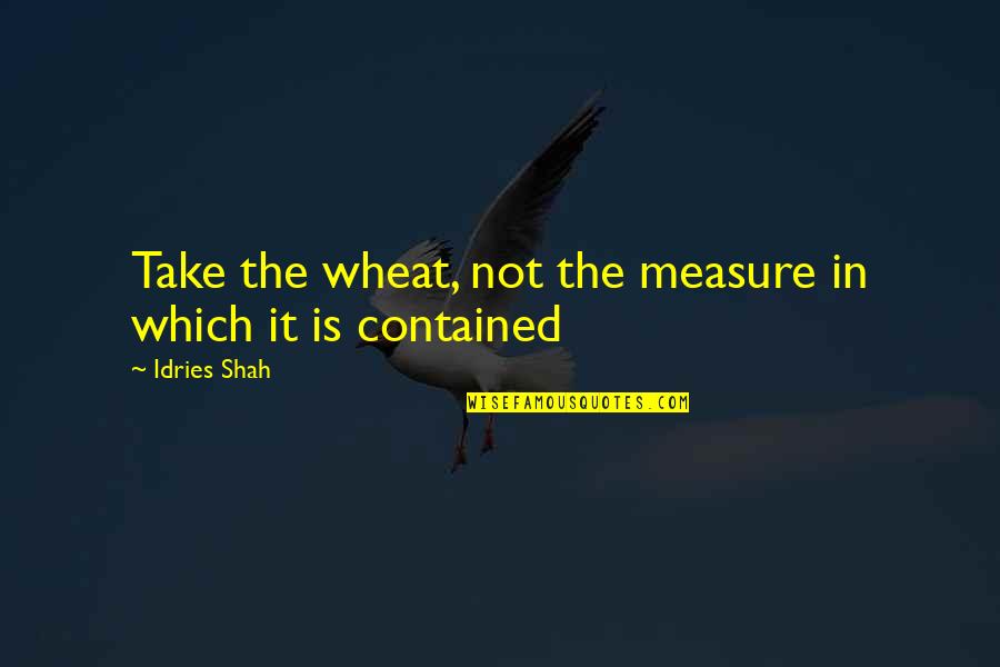 Refluent Quotes By Idries Shah: Take the wheat, not the measure in which