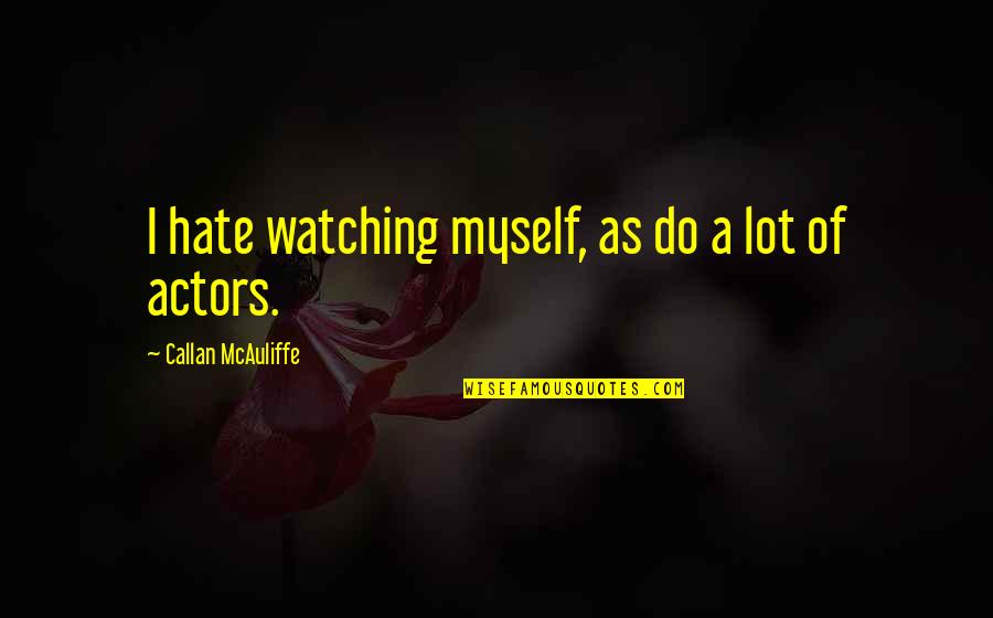 Refocus Energy Quotes By Callan McAuliffe: I hate watching myself, as do a lot
