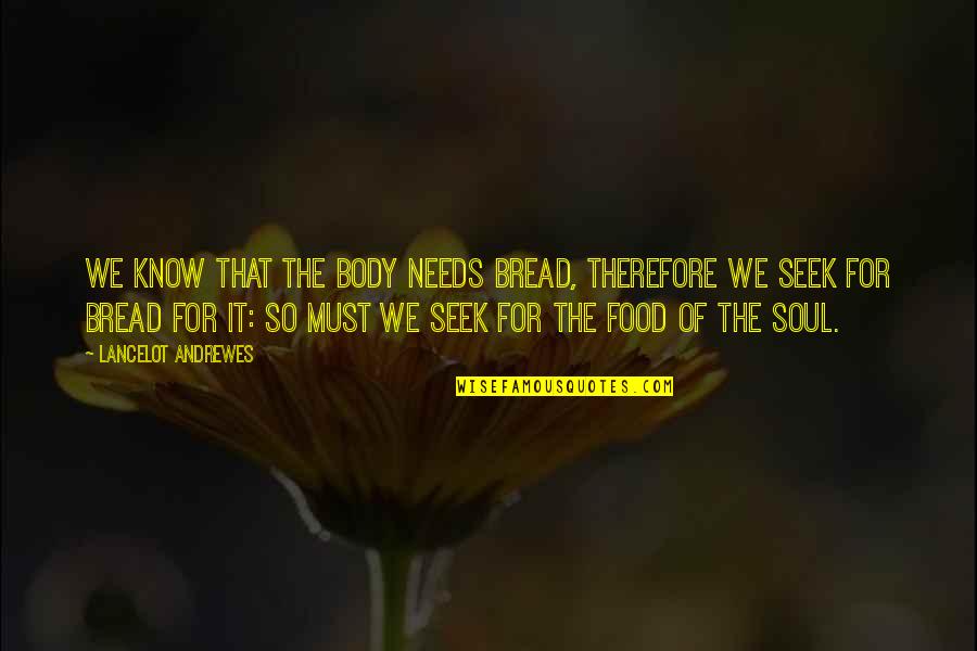 Refocusing Life Quotes By Lancelot Andrewes: We know that the body needs bread, therefore Refocusing Life Quotes By Lancelot Andrewes: We know that the body needs bread, therefore