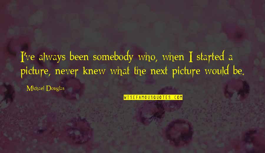 Refood Quotes By Michael Douglas: I've always been somebody who, when I started