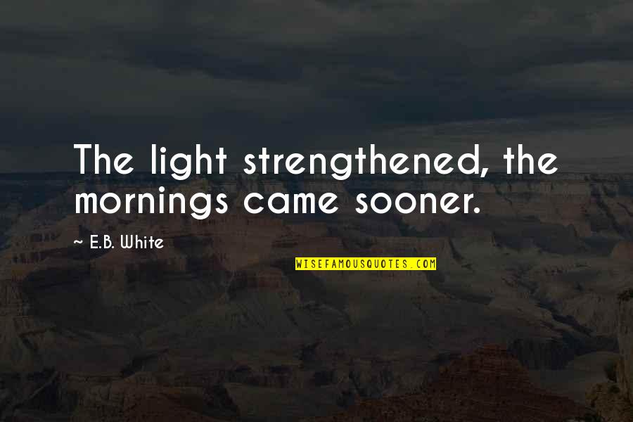 Reford Prochnow Monroe Quotes By E.B. White: The light strengthened, the mornings came sooner. Reford Prochnow Monroe Quotes By E.B. White: The light strengthened, the mornings came sooner.