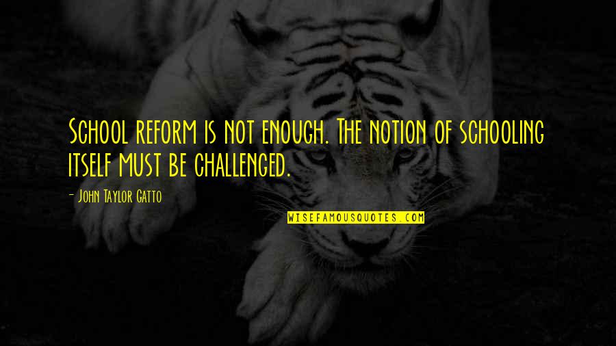 Reform School Quotes By John Taylor Gatto: School reform is not enough. The notion of