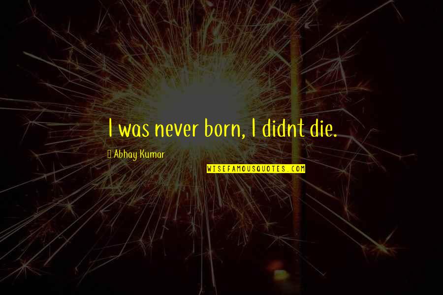 Reformable Nations Quotes By Abhay Kumar: I was never born, I didnt die.
