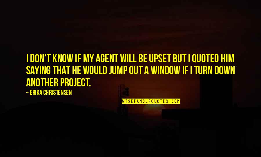 Reformanda Initiative Podcast Quotes By Erika Christensen: I don't know if my agent will be Reformanda Initiative Podcast Quotes By Erika Christensen: I don't know if my agent will be