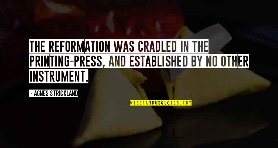 Reformation Quotes By Agnes Strickland: The Reformation was cradled in the printing-press, and Reformation Quotes By Agnes Strickland: The Reformation was cradled in the printing-press, and