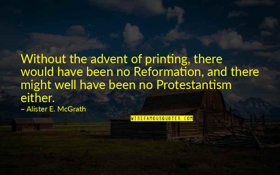 Reformation Quotes By Alister E. McGrath: Without the advent of printing, there would have