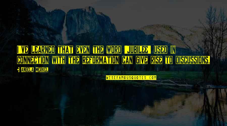 Reformation Quotes By Angela Merkel: I've learned that even the word 'jubilee' used Reformation Quotes By Angela Merkel: I've learned that even the word 'jubilee' used