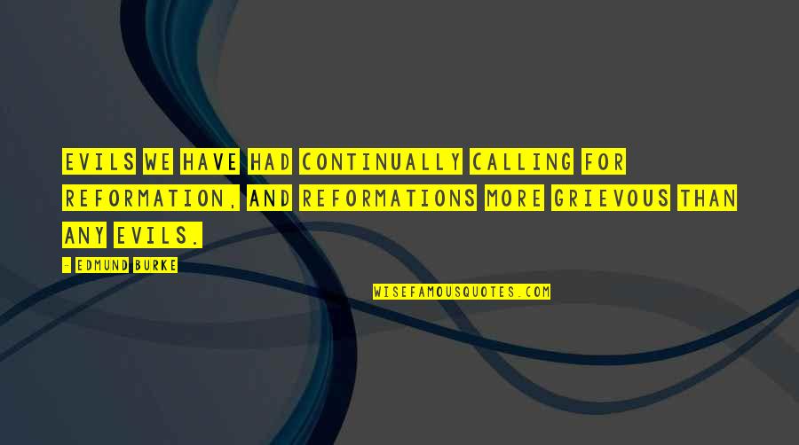 Reformation Quotes By Edmund Burke: Evils we have had continually calling for reformation,