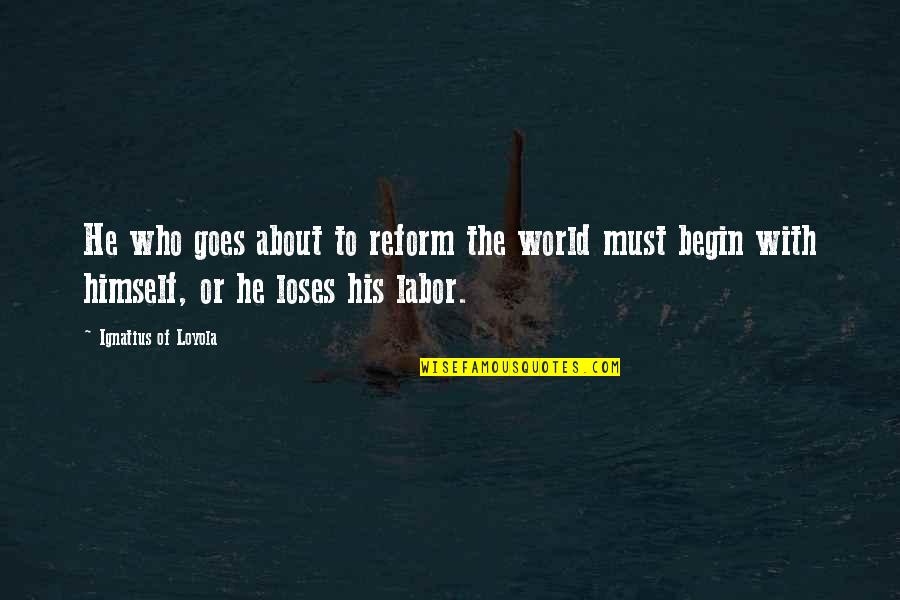 Reformation Quotes By Ignatius Of Loyola: He who goes about to reform the world Reformation Quotes By Ignatius Of Loyola: He who goes about to reform the world