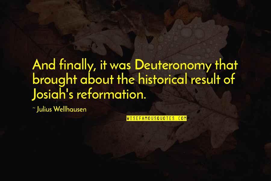 Reformation Quotes By Julius Wellhausen: And finally, it was Deuteronomy that brought about Reformation Quotes By Julius Wellhausen: And finally, it was Deuteronomy that brought about