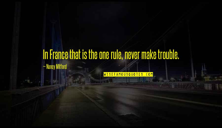 Reformational Philosophy Quotes By Nancy Mitford: In France that is the one rule, never Reformational Philosophy Quotes By Nancy Mitford: In France that is the one rule, never