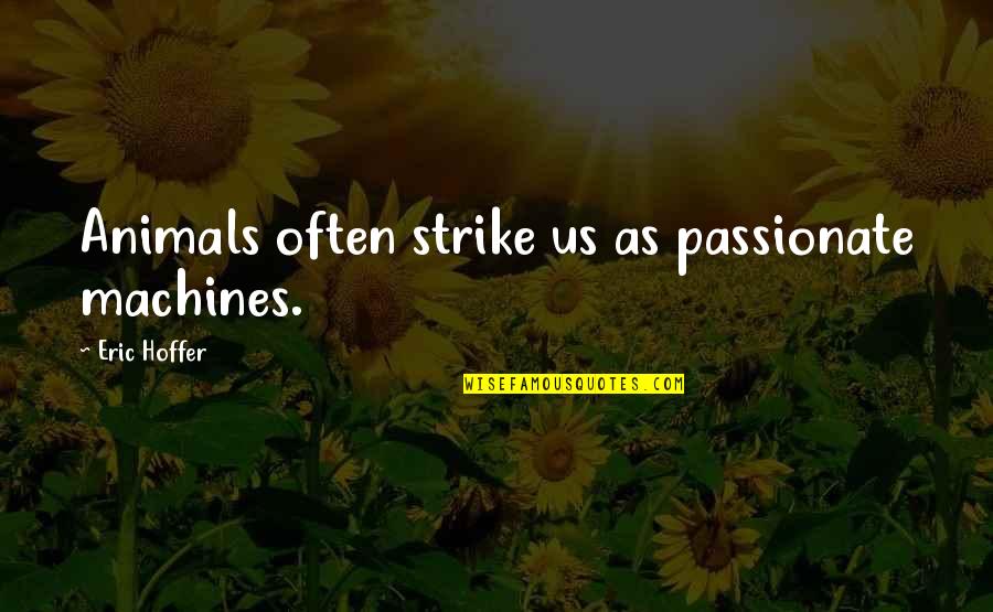Reformations Mirror Quotes By Eric Hoffer: Animals often strike us as passionate machines. Reformations Mirror Quotes By Eric Hoffer: Animals often strike us as passionate machines.