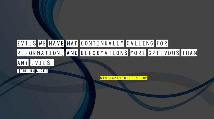 Reformation's Quotes By Edmund Burke: Evils we have had continually calling for reformation,