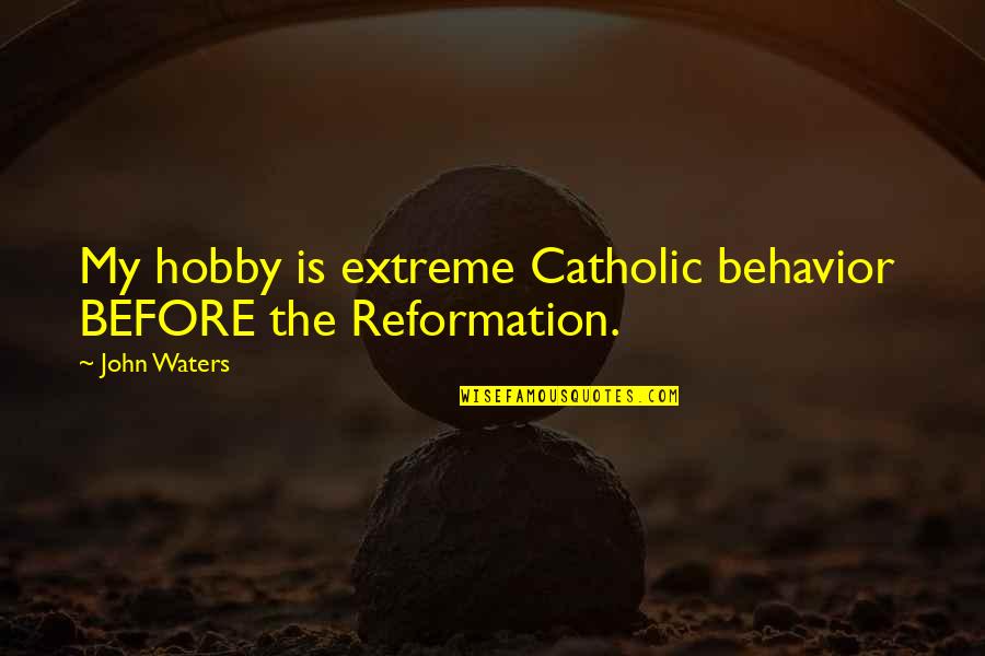 Reformation's Quotes By John Waters: My hobby is extreme Catholic behavior BEFORE the